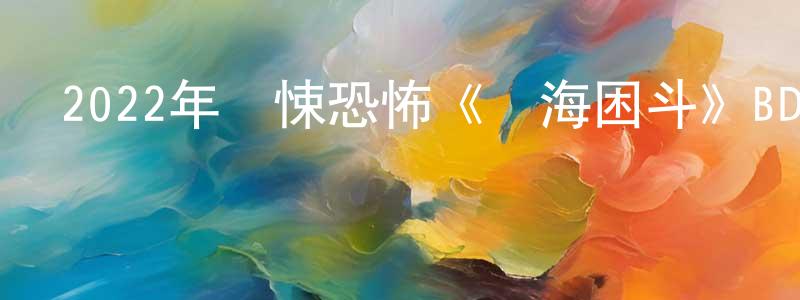 陳明希的動漫綜藝大全,2022年驚悚恐怖《鯊海困斗》BD中英雙字迅雷下載_深夜電影